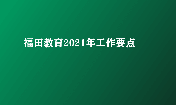 福田教育2021年工作要点