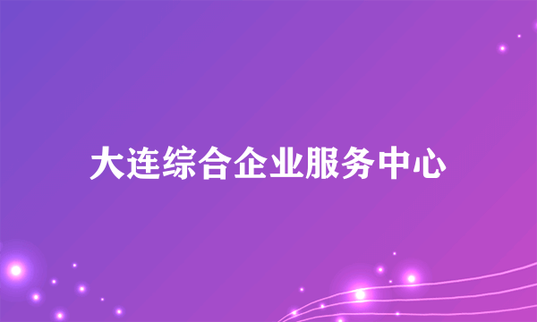 大连综合企业服务中心