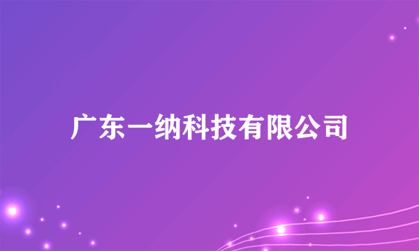 广东一纳科技有限公司