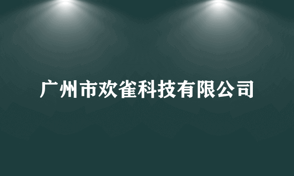 广州市欢雀科技有限公司