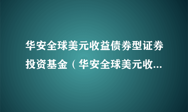 华安全球美元收益债券型证券投资基金（华安全球美元收益债券A）