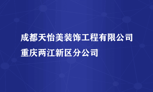 成都天怡美装饰工程有限公司重庆两江新区分公司