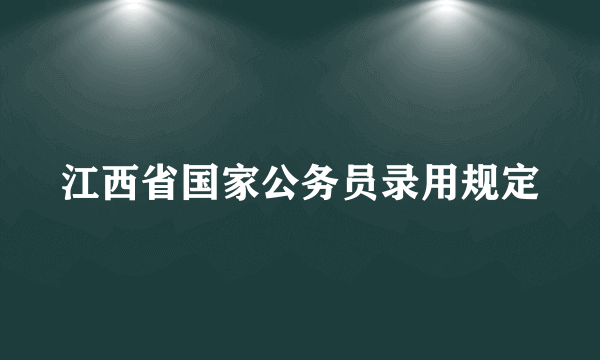 江西省国家公务员录用规定