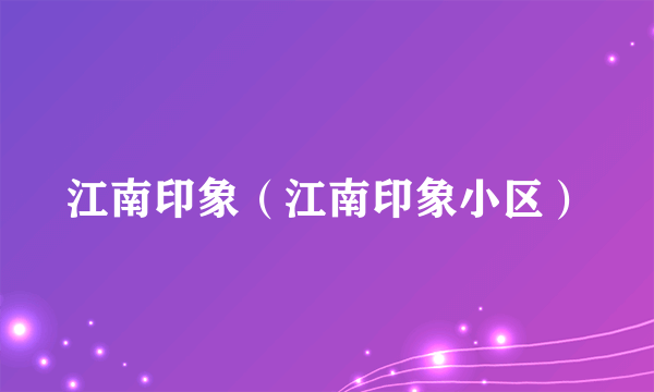 江南印象（江南印象小区）