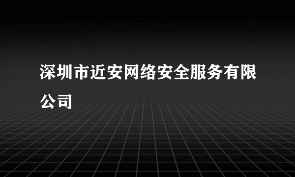 深圳市近安网络安全服务有限公司