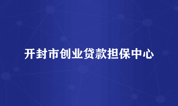 开封市创业贷款担保中心