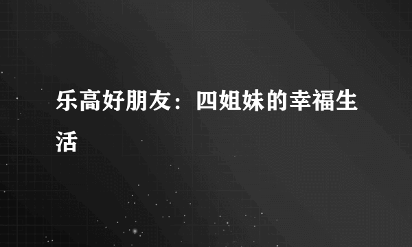 乐高好朋友：四姐妹的幸福生活