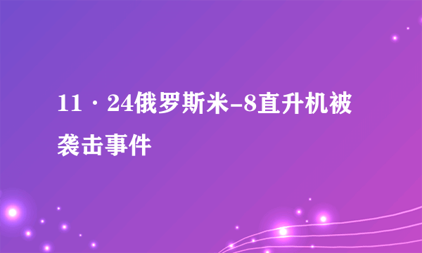 11·24俄罗斯米-8直升机被袭击事件