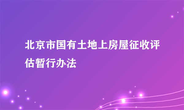 北京市国有土地上房屋征收评估暂行办法