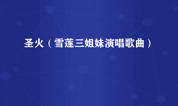 圣火（雪莲三姐妹演唱歌曲）