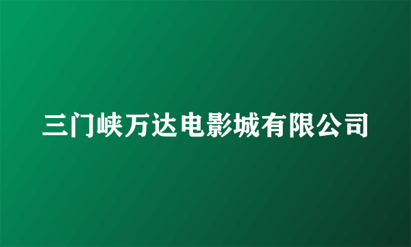 三门峡万达电影城有限公司