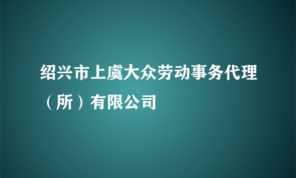 绍兴市上虞大众劳动事务代理（所）有限公司