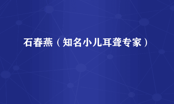 石春燕（知名小儿耳聋专家）