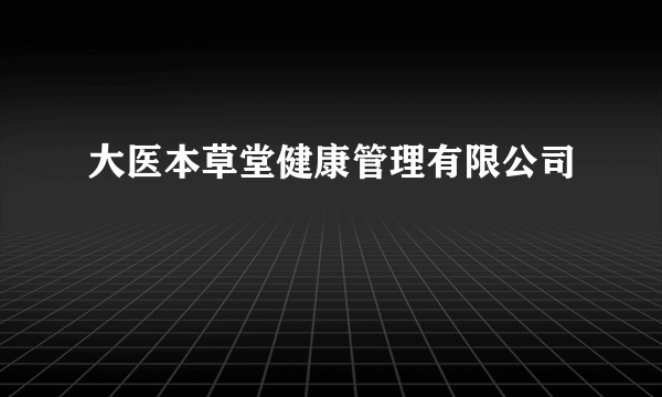 大医本草堂健康管理有限公司