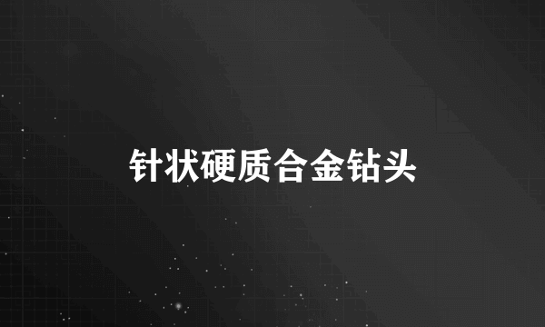 针状硬质合金钻头