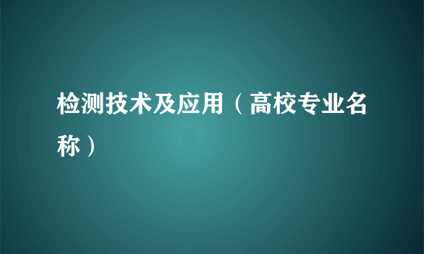检测技术及应用（高校专业名称）