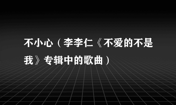 不小心（李李仁《不爱的不是我》专辑中的歌曲）