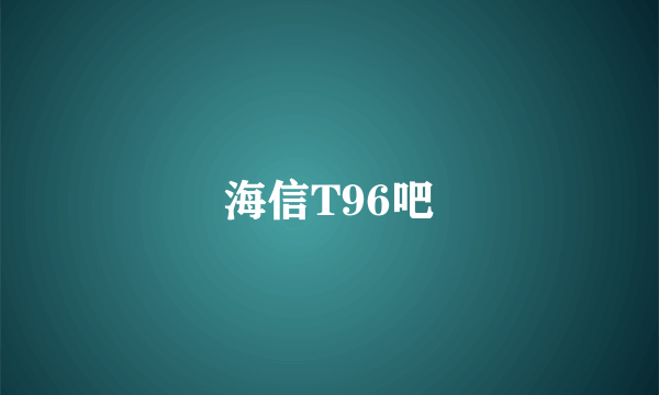 海信T96吧