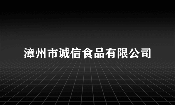 漳州市诚信食品有限公司