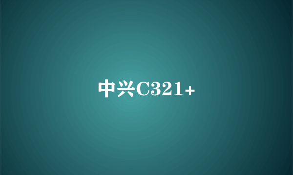 中兴C321+
