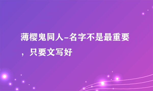 薄樱鬼同人-名字不是最重要，只要文写好