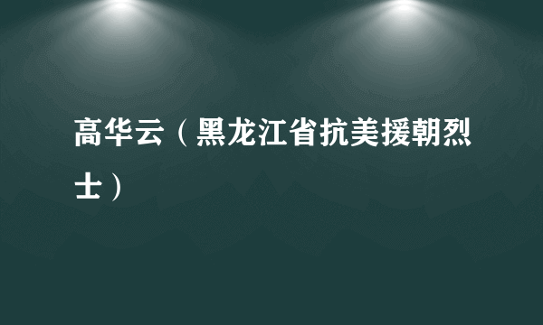 高华云（黑龙江省抗美援朝烈士）