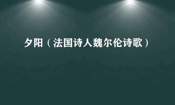 夕阳（法国诗人魏尔伦诗歌）