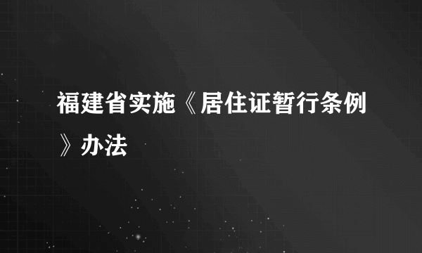 福建省实施《居住证暂行条例》办法