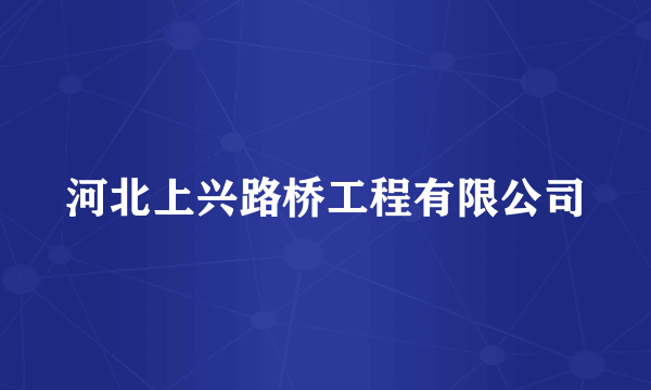 河北上兴路桥工程有限公司