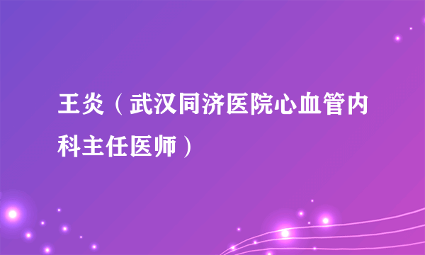 王炎（武汉同济医院心血管内科主任医师）