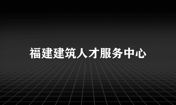 福建建筑人才服务中心