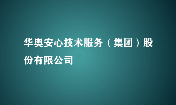 华奥安心技术服务（集团）股份有限公司