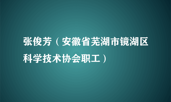 张俊芳（安徽省芜湖市镜湖区科学技术协会职工）