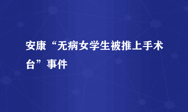 安康“无病女学生被推上手术台”事件