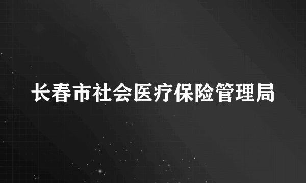 长春市社会医疗保险管理局