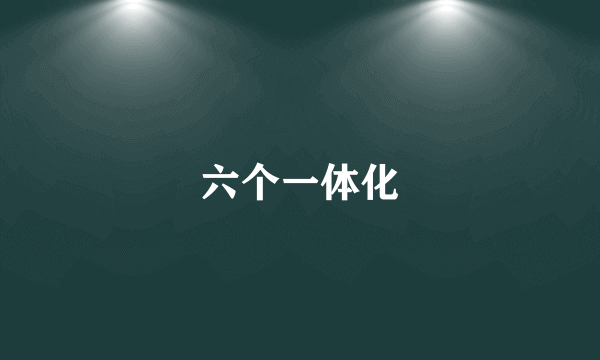 六个一体化