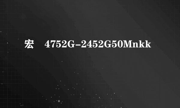宏碁4752G-2452G50Mnkk
