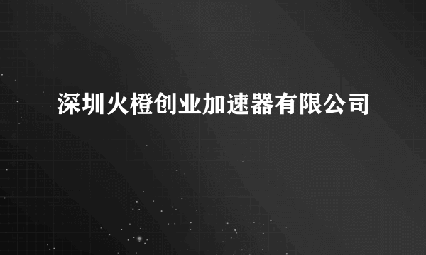 深圳火橙创业加速器有限公司