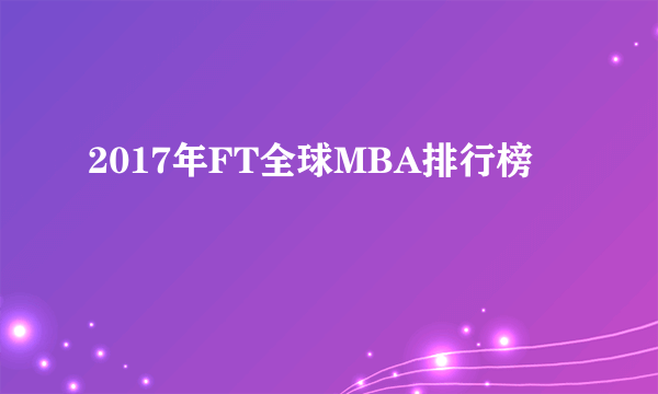 2017年FT全球MBA排行榜