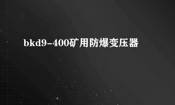 bkd9-400矿用防爆变压器
