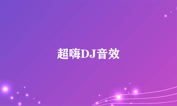超嗨DJ音效