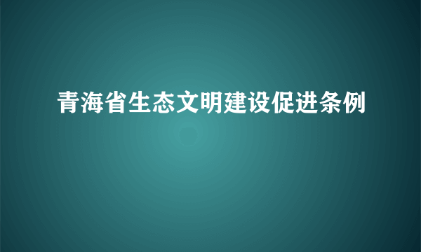 青海省生态文明建设促进条例