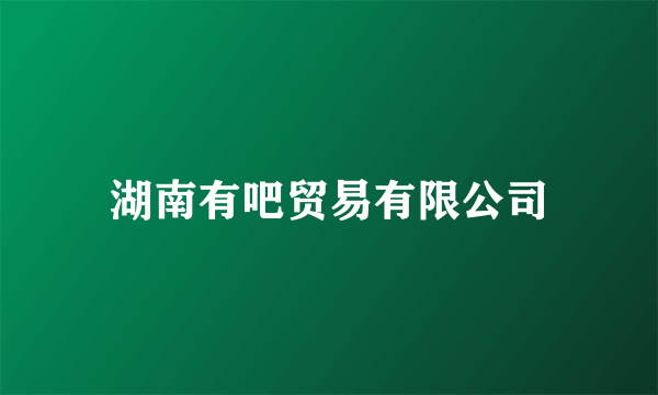湖南有吧贸易有限公司