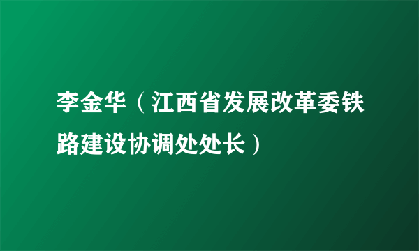 李金华（江西省发展改革委铁路建设协调处处长）