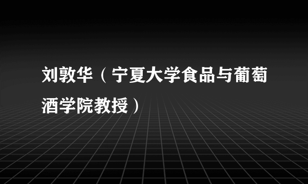 刘敦华（宁夏大学食品与葡萄酒学院教授）