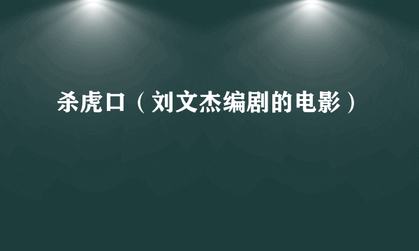 杀虎口（刘文杰编剧的电影）