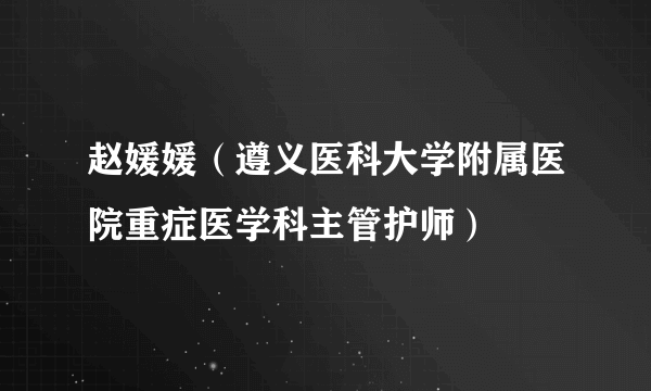 赵媛媛（遵义医科大学附属医院重症医学科主管护师）