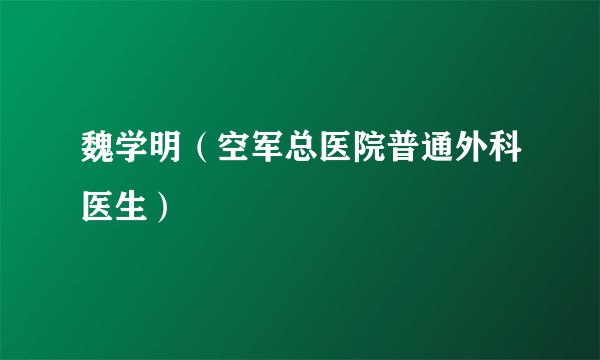 魏学明（空军总医院普通外科医生）