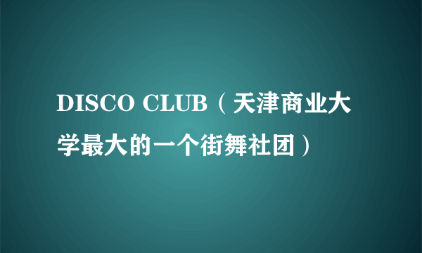DISCO CLUB（天津商业大学最大的一个街舞社团）