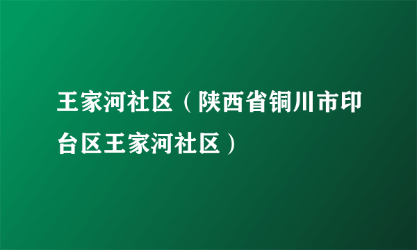 王家河社区（陕西省铜川市印台区王家河社区）